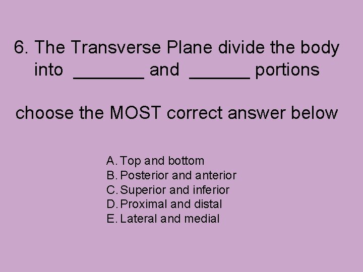 6. The Transverse Plane divide the body into _______ and ______ portions choose the