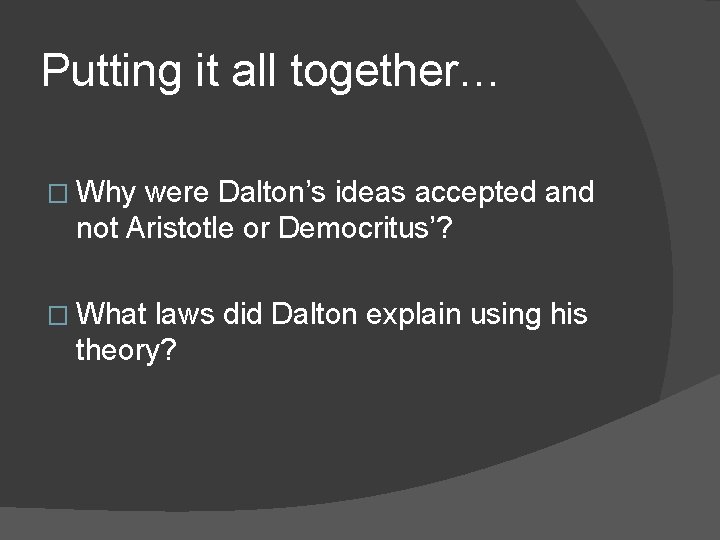 Putting it all together… � Why were Dalton’s ideas accepted and not Aristotle or Putting it all together… � Why were Dalton’s ideas accepted and not Aristotle or