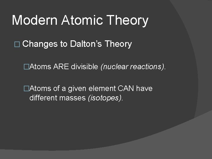Modern Atomic Theory � Changes to Dalton’s Theory �Atoms ARE divisible (nuclear reactions). �Atoms Modern Atomic Theory � Changes to Dalton’s Theory �Atoms ARE divisible (nuclear reactions). �Atoms