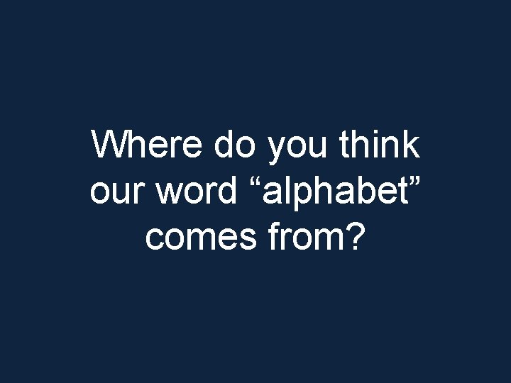 Where do you think our word “alphabet” comes from? 