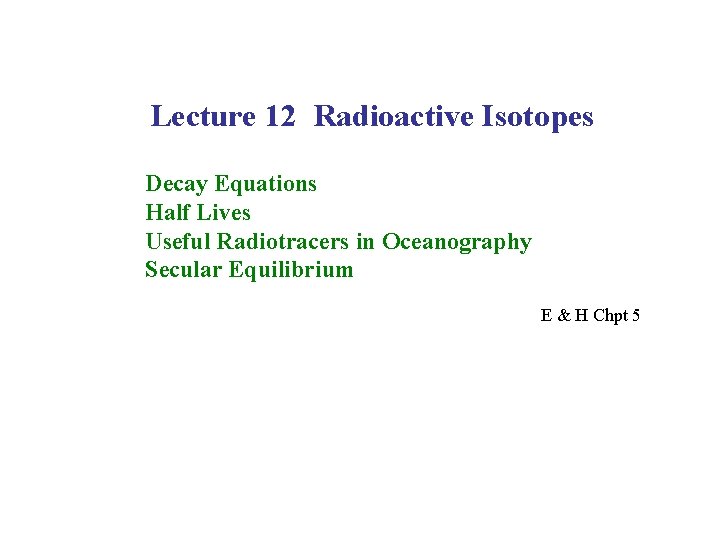 Lecture 12 Radioactive Isotopes Decay Equations Half Lives Useful Radiotracers in Oceanography Secular Equilibrium