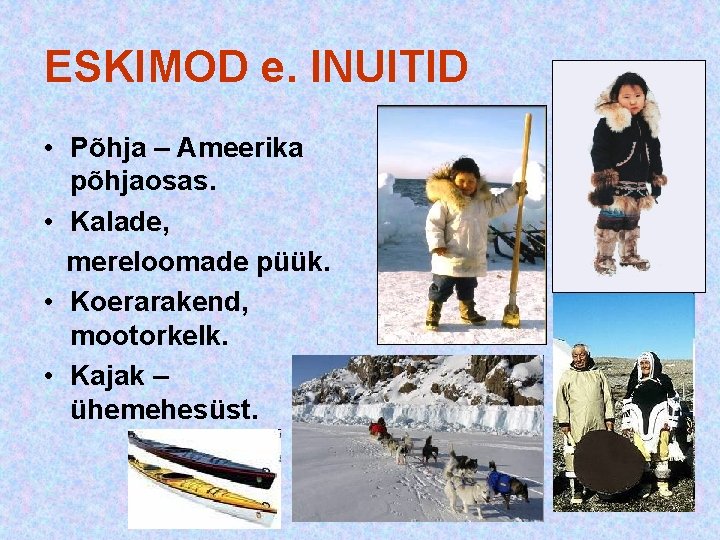 ESKIMOD e. INUITID • Põhja – Ameerika põhjaosas. • Kalade, mereloomade püük. • Koerarakend, ESKIMOD e. INUITID • Põhja – Ameerika põhjaosas. • Kalade, mereloomade püük. • Koerarakend,