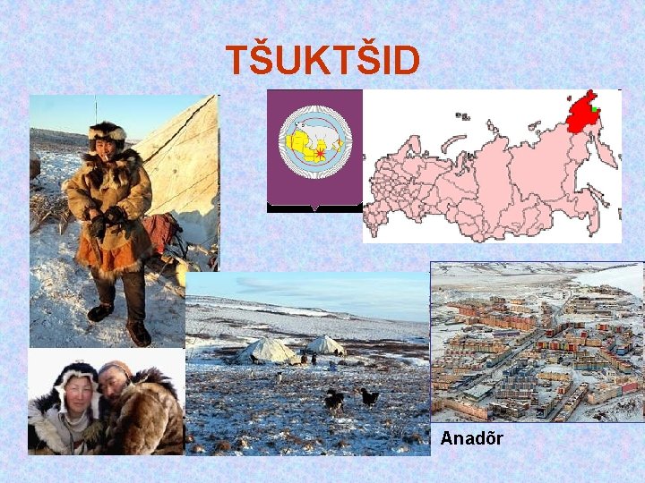 TŠUKTŠID ▪ Anadõr TŠUKTŠID ▪ Anadõr