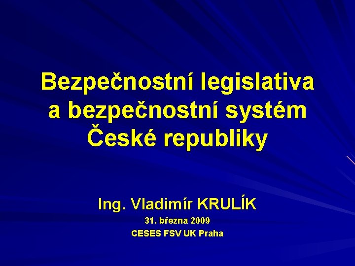 Bezpečnostní legislativa a bezpečnostní systém České republiky Ing. Vladimír KRULÍK 31. března 2009 CESES