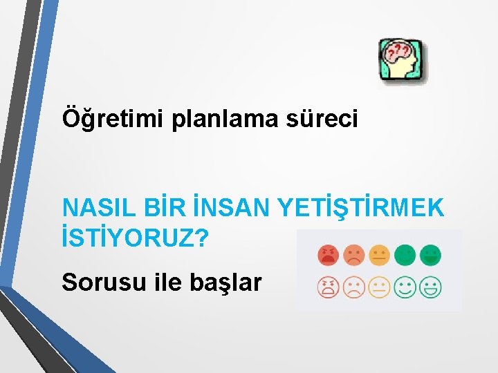 Öğretimi planlama süreci NASIL BİR İNSAN YETİŞTİRMEK İSTİYORUZ? Sorusu ile başlar 