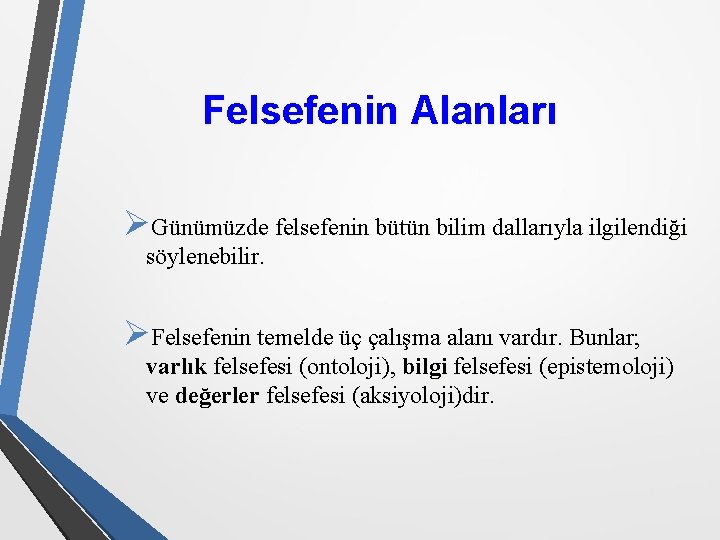 Felsefenin Alanları ØGünümüzde felsefenin bütün bilim dallarıyla ilgilendiği söylenebilir. ØFelsefenin temelde üç çalışma alanı