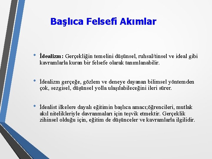 Başlıca Felsefi Akımlar • İdealizm: Gerçekliğin temelini düşünsel, ruhsal/tinsel ve ideal gibi kavramlarla kuran