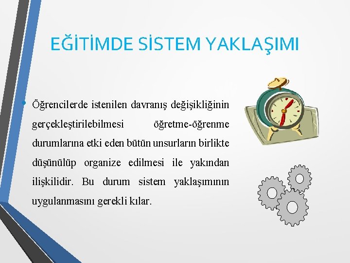 EĞİTİMDE SİSTEM YAKLAŞIMI • Öğrencilerde istenilen davranış değişikliğinin gerçekleştirilebilmesi öğretme-öğrenme durumlarına etki eden bütün