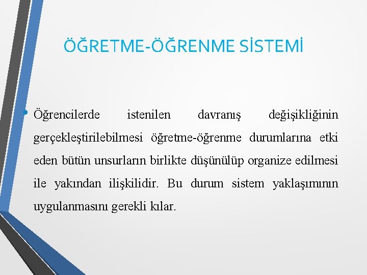 ÖĞRETME-ÖĞRENME SİSTEMİ • Öğrencilerde istenilen davranış değişikliğinin gerçekleştirilebilmesi öğretme-öğrenme durumlarına etki eden bütün unsurların