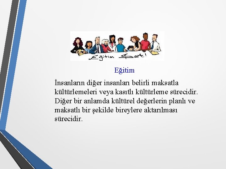 Eğitim İnsanların diğer insanları belirli maksatla kültürlemeleri veya kasıtlı kültürleme sürecidir. Diğer bir anlamda