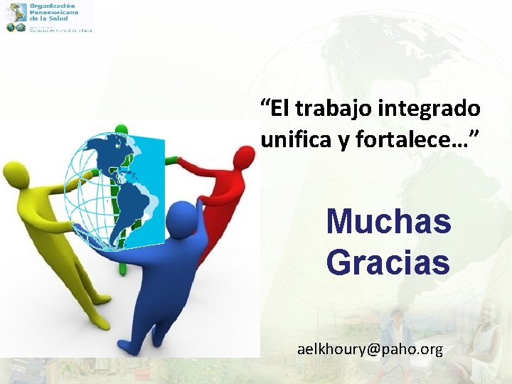 “El trabajo integrado unifica y fortalece…” Muchas Gracias aelkhoury@paho. org 