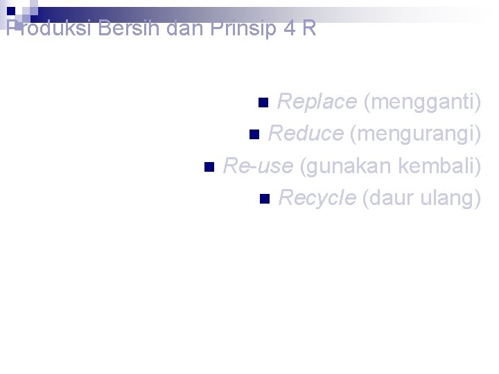Produksi Bersih dan Prinsip 4 R Replace (mengganti) n Reduce (mengurangi) n Re-use (gunakan