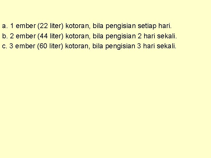 a. 1 ember (22 liter) kotoran, bila pengisian setiap hari. b. 2 ember (44