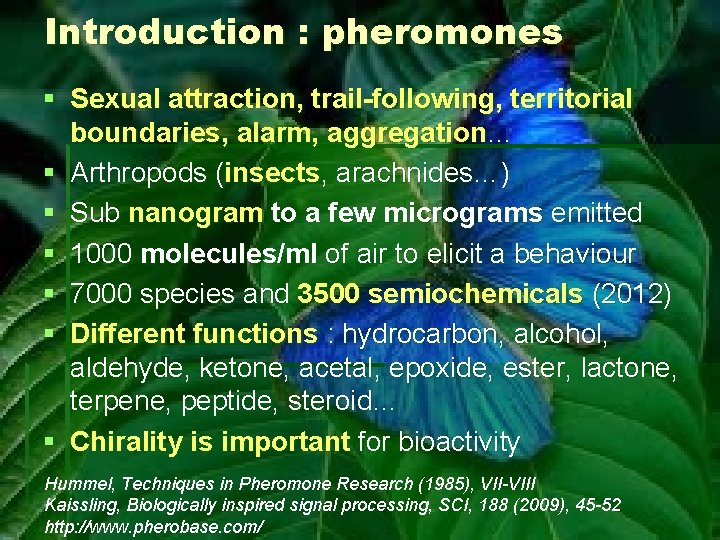 Introduction : pheromones § Sexual attraction, trail-following, territorial boundaries, alarm, aggregation… § Arthropods (insects,