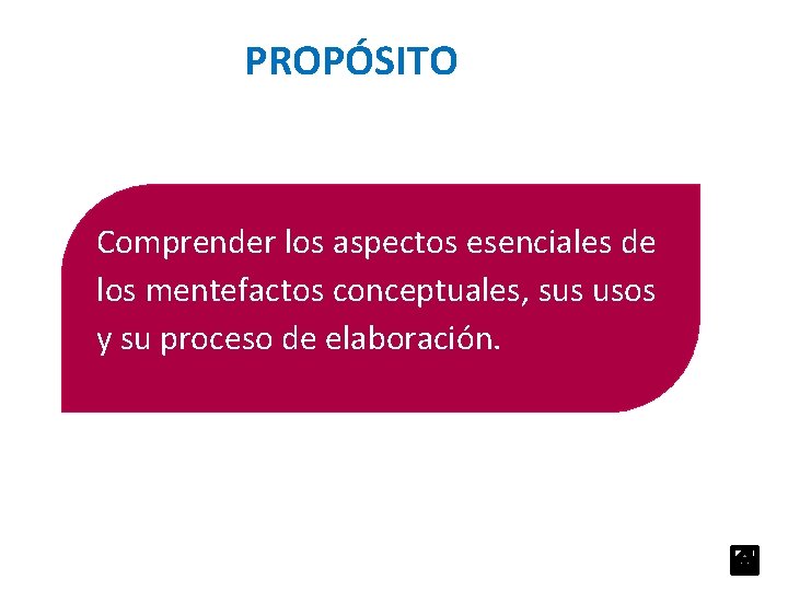 PROPÓSITO Comprender los aspectos esenciales de los mentefactos conceptuales, sus usos y su proceso