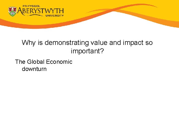 Why is demonstrating value and impact so important? The Global Economic downturn 