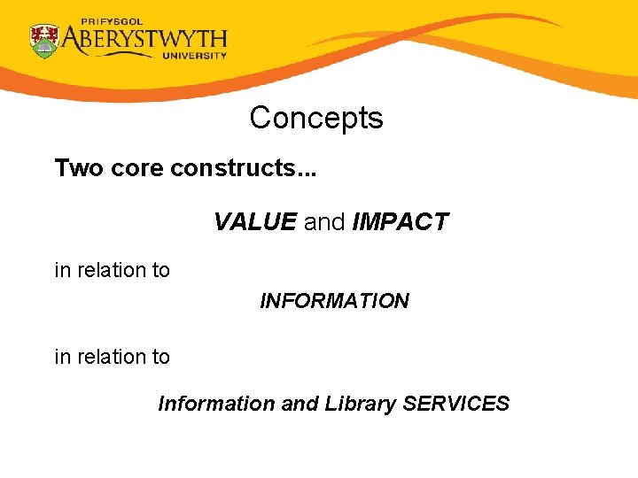 Concepts Two core constructs. . . VALUE and IMPACT in relation to INFORMATION in