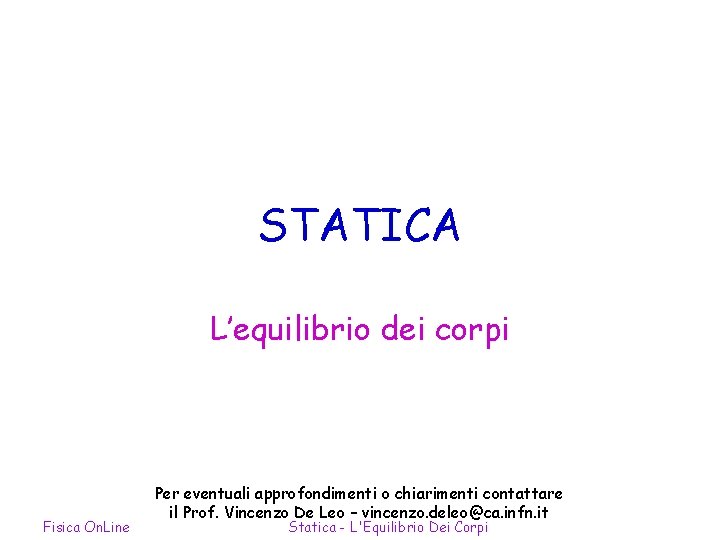STATICA L’equilibrio dei corpi Fisica On. Line Per eventuali approfondimenti o chiarimenti contattare il
