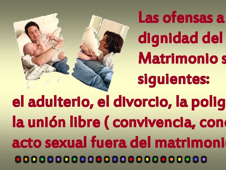 Las ofensas a dignidad del Matrimonio s siguientes: el adulterio, el divorcio, la poliga