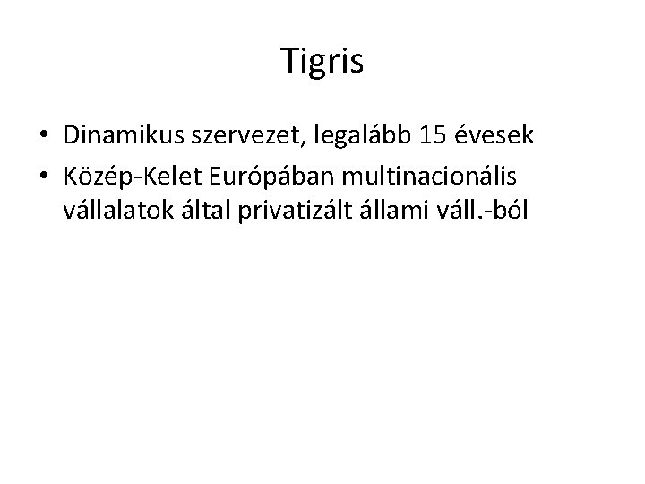 Tigris • Dinamikus szervezet, legalább 15 évesek • Közép-Kelet Európában multinacionális vállalatok által privatizált
