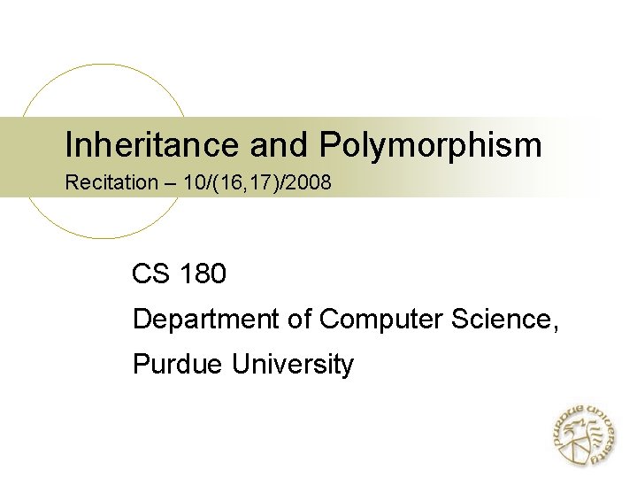 Inheritance and Polymorphism Recitation – 10/(16, 17)/2008 CS 180 Department of Computer Science, Purdue