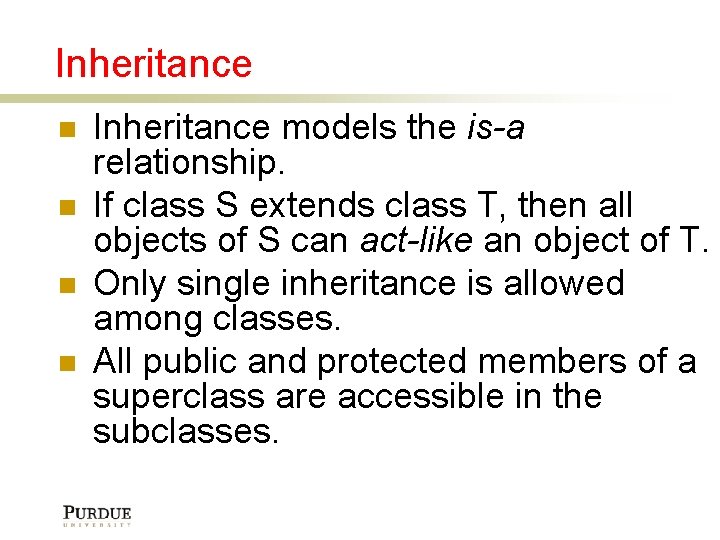 Inheritance Inheritance models the is-a relationship. If class S extends class T, then all