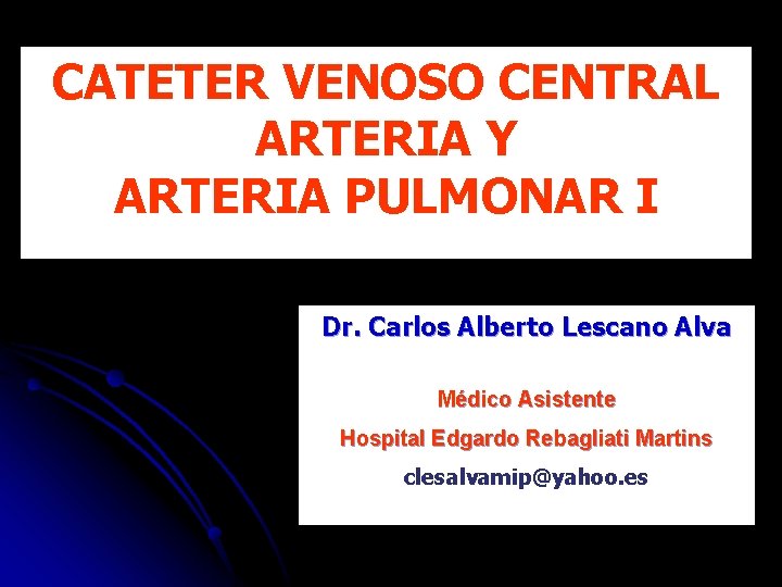 CATETER VENOSO CENTRAL ARTERIA Y ARTERIA PULMONAR I Dr. Carlos Alberto Lescano Alva Médico