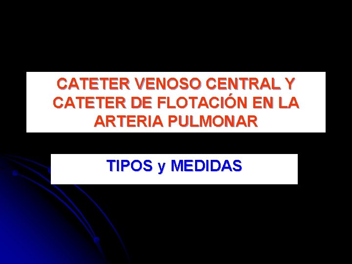 CATETER VENOSO CENTRAL Y CATETER DE FLOTACIÓN EN LA ARTERIA PULMONAR TIPOS y MEDIDAS