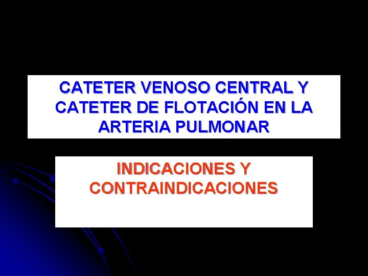 CATETER VENOSO CENTRAL Y CATETER DE FLOTACIÓN EN LA ARTERIA PULMONAR INDICACIONES Y CONTRAINDICACIONES