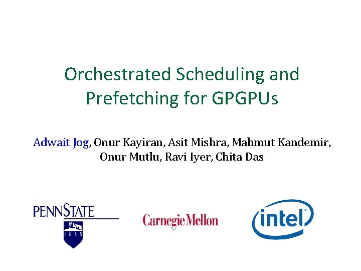 Orchestrated Scheduling and Prefetching for GPGPUs Adwait Jog, Onur Kayiran, Asit Mishra, Mahmut Kandemir,