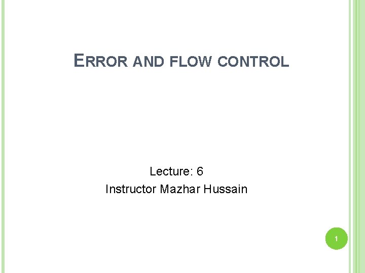 ERROR AND FLOW CONTROL Lecture: 6 Instructor Mazhar Hussain 1 