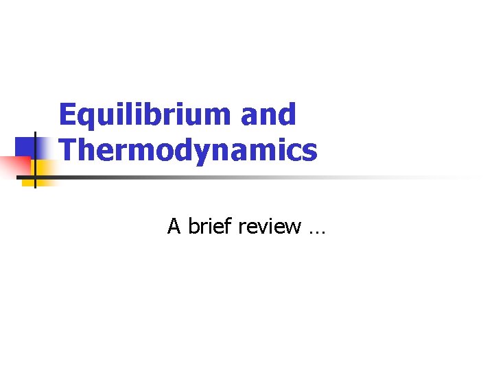 Equilibrium and Thermodynamics A brief review … 