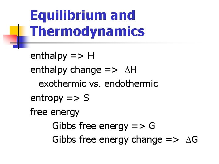 Equilibrium and Thermodynamics enthalpy => H enthalpy change => DH exothermic vs. endothermic entropy