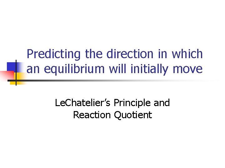 Predicting the direction in which an equilibrium will initially move Le. Chatelier’s Principle and