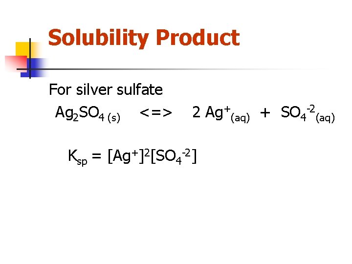 Solubility Product For silver sulfate Ag 2 SO 4 (s) <=> 2 Ag+(aq) +
