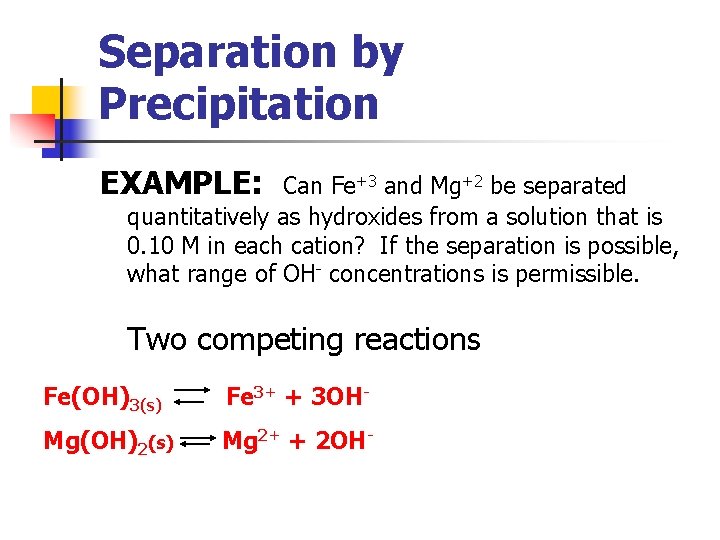Separation by Precipitation EXAMPLE: Can Fe+3 and Mg+2 be separated quantitatively as hydroxides from