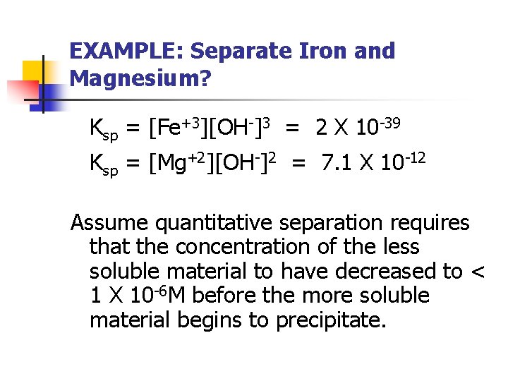 EXAMPLE: Separate Iron and Magnesium? Ksp = [Fe+3][OH-]3 = 2 X 10 -39 Ksp