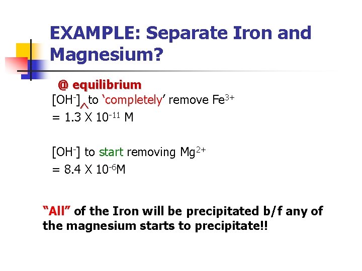 EXAMPLE: Separate Iron and Magnesium? @ equilibrium [OH-] to ‘completely’ remove Fe 3+ ^
