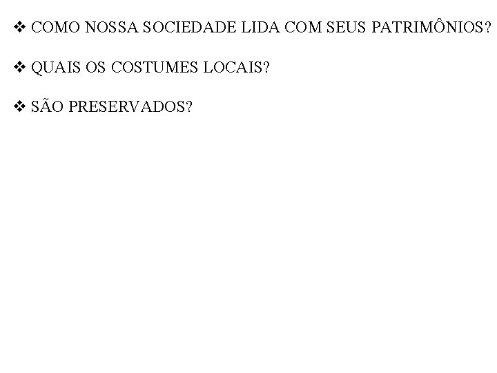 v COMO NOSSA SOCIEDADE LIDA COM SEUS PATRIMÔNIOS? v QUAIS OS COSTUMES LOCAIS? v