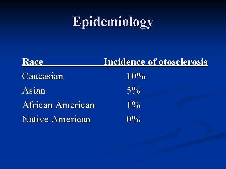 Epidemiology Race Incidence of otosclerosis Caucasian 10% Asian 5% African American 1% Native American