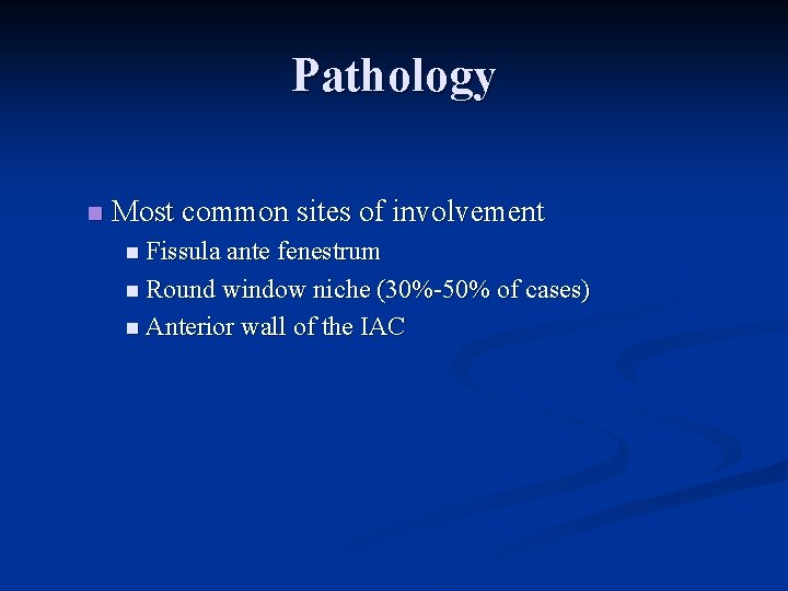 Pathology n Most common sites of involvement n Fissula ante fenestrum n Round window