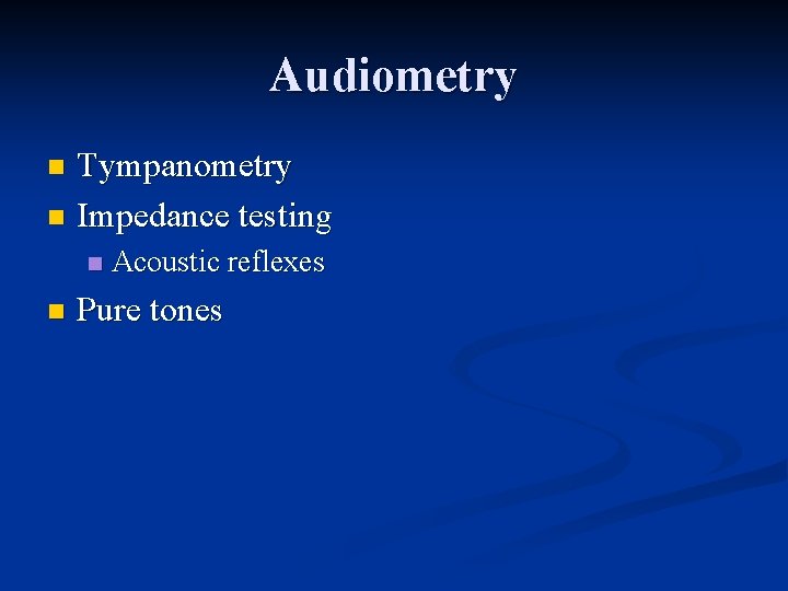 Audiometry Tympanometry n Impedance testing n n n Acoustic reflexes Pure tones 