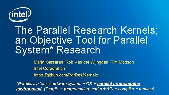 The Parallel Research Kernels; an Objective Tool for Parallel System* Research Maria Garzaran, Rob