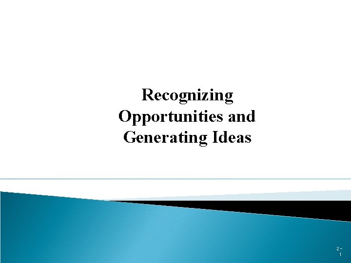 Recognizing Opportunities and Generating Ideas 21 