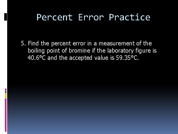 Percent Error Practice 5. Find the percent error in a measurement of the boiling