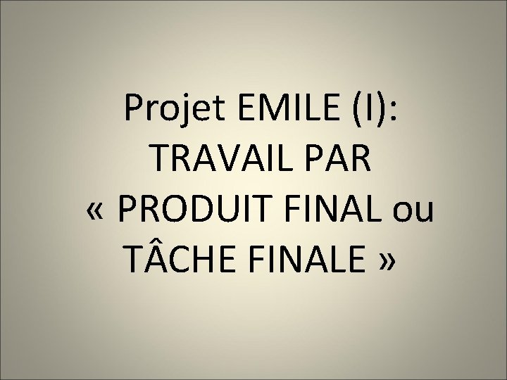Projet EMILE (I): TRAVAIL PAR « PRODUIT FINAL ou T CHE FINALE » 