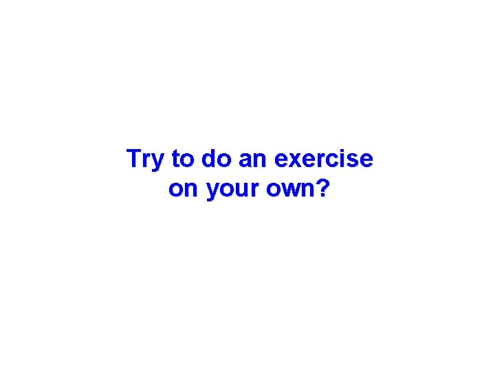 Try to do an exercise on your own? 