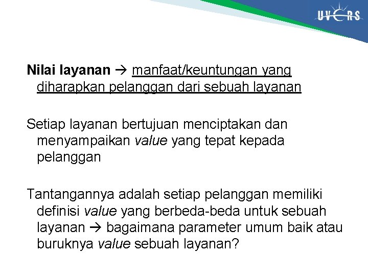 Nilai layanan manfaat/keuntungan yang diharapkan pelanggan dari sebuah layanan Setiap layanan bertujuan menciptakan dan