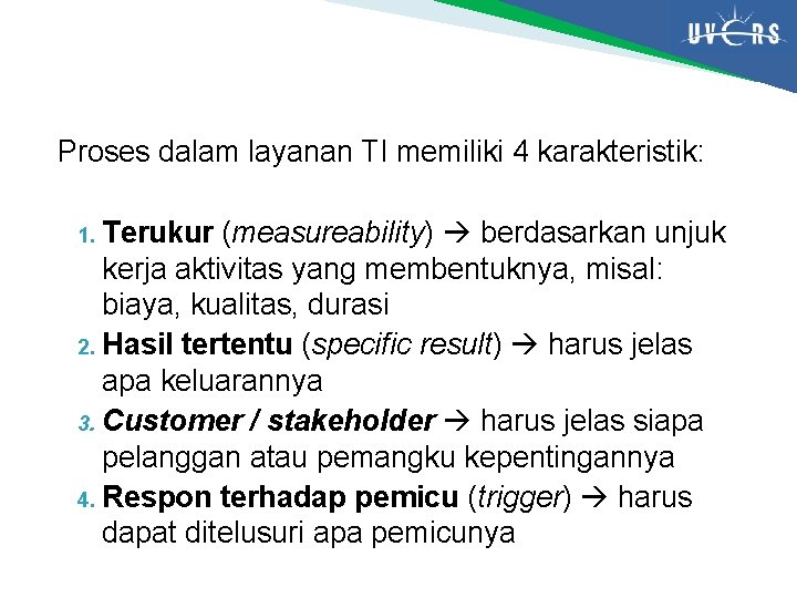 Proses dalam layanan TI memiliki 4 karakteristik: Terukur (measureability) berdasarkan unjuk kerja aktivitas yang