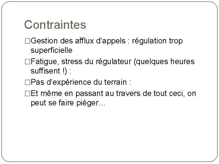 Contraintes �Gestion des afflux d’appels : régulation trop superficielle �Fatigue, stress du régulateur (quelques